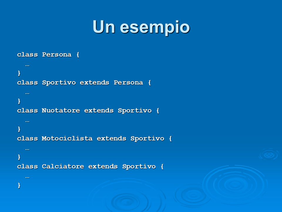 Un esempio class Persona { …} class Sportivo extends Persona { …} class Nuotatore extends Sportivo { …} class Motociclista extends Sportivo { …} class Calciatore extends Sportivo { …}