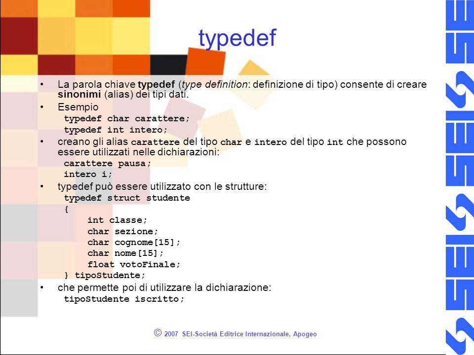 © 2007 SEI-Società Editrice Internazionale, Apogeo typedef La parola chiave typedef (type definition: definizione di tipo) consente di creare sinonimi (alias) dei tipi dati.