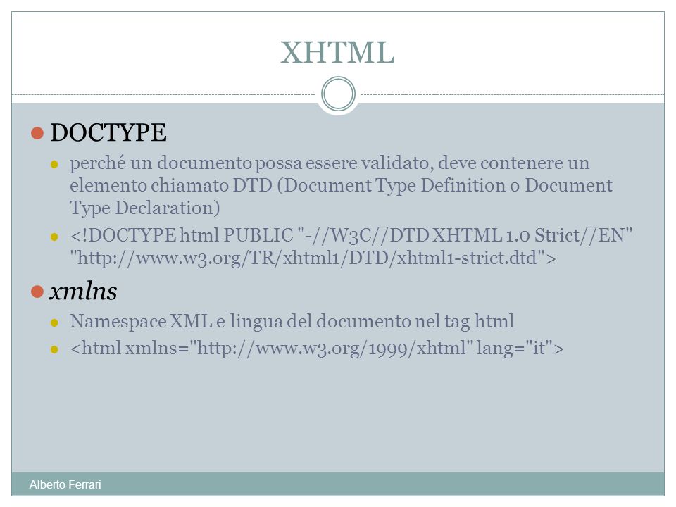Alberto Ferrari DOCTYPE perché un documento possa essere validato, deve contenere un elemento chiamato DTD (Document Type Definition o Document Type Declaration) xmlns Namespace XML e lingua del documento nel tag html