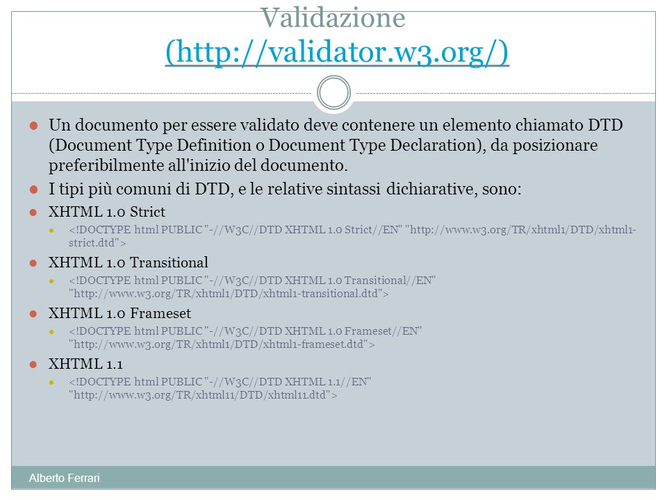 Alberto Ferrari Un documento per essere validato deve contenere un elemento chiamato DTD (Document Type Definition o Document Type Declaration), da posizionare preferibilmente all inizio del documento.