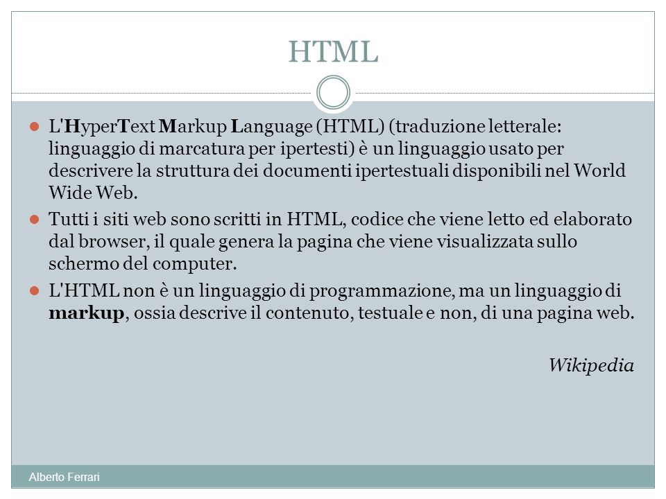 L HyperText Markup Language (HTML) (traduzione letterale: linguaggio di marcatura per ipertesti) è un linguaggio usato per descrivere la struttura dei documenti ipertestuali disponibili nel World Wide Web.