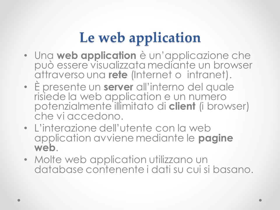 Le web application Una web application è unapplicazione che può essere visualizzata mediante un browser attraverso una rete (Internet o intranet).