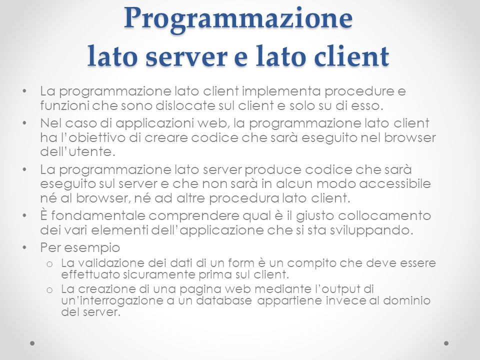 Programmazione lato server e lato client La programmazione lato client implementa procedure e funzioni che sono dislocate sul client e solo su di esso.