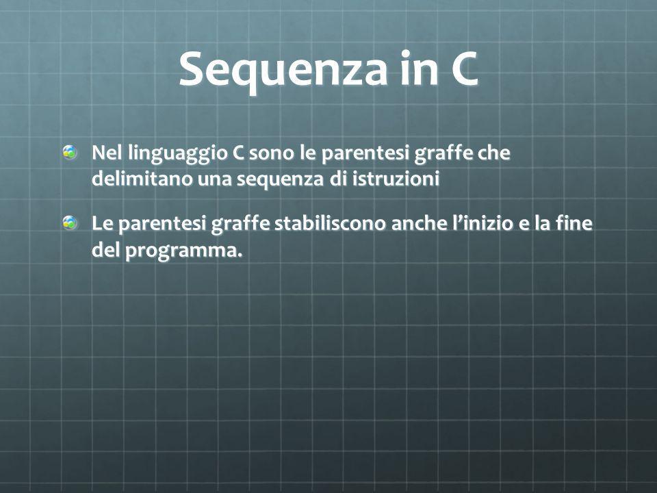 Sequenza in C Nel linguaggio C sono le parentesi graffe che delimitano una sequenza di istruzioni Le parentesi graffe stabiliscono anche linizio e la fine del programma.