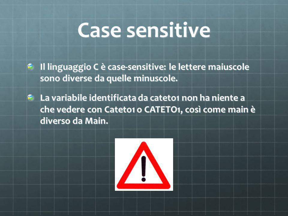 Case sensitive Il linguaggio C è case-sensitive: le lettere maiuscole sono diverse da quelle minuscole.