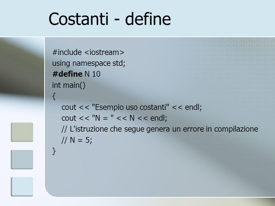 Costanti - define #include using namespace std; #define N 10 int main() { cout << Esempio uso costanti << endl; cout << N = << N << endl; // L istruzione che segue genera un errore in compilazione // N = 5; }