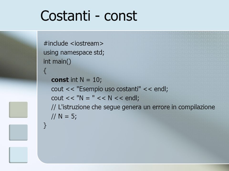 Costanti - const #include using namespace std; int main() { const int N = 10; cout << Esempio uso costanti << endl; cout << N = << N << endl; // L istruzione che segue genera un errore in compilazione // N = 5; }