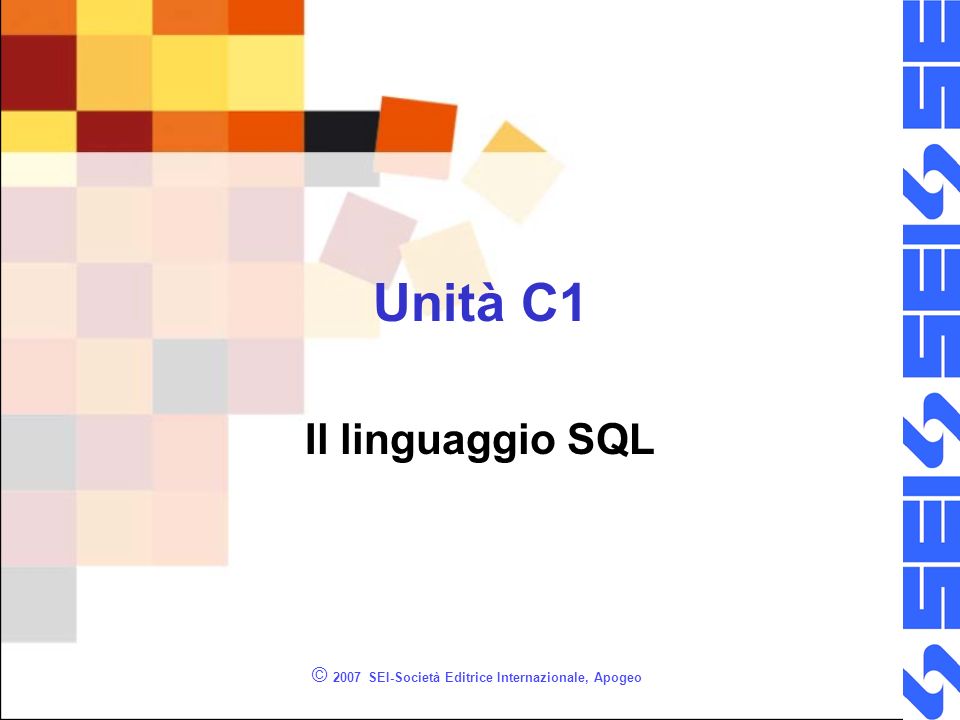 © 2007 SEI-Società Editrice Internazionale, Apogeo Unità C1 Il linguaggio SQL