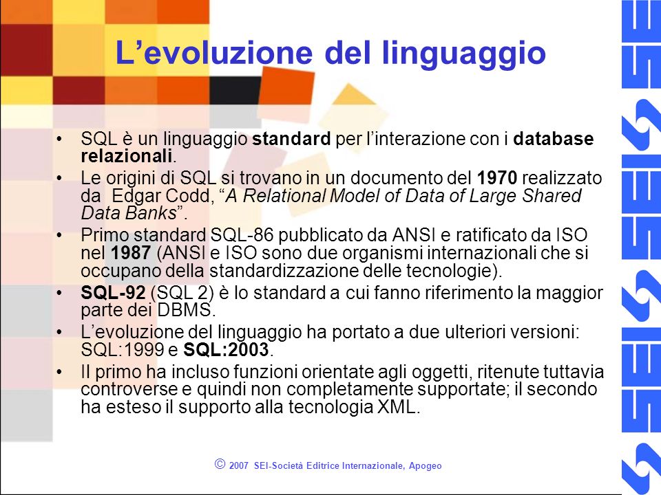 © 2007 SEI-Società Editrice Internazionale, Apogeo Levoluzione del linguaggio SQL è un linguaggio standard per linterazione con i database relazionali.