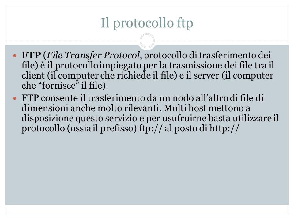 Il protocollo ftp FTP (File Transfer Protocol, protocollo di trasferimento dei file) è il protocollo impiegato per la trasmissione dei file tra il client (il computer che richiede il file) e il server (il computer che fornisce il file).