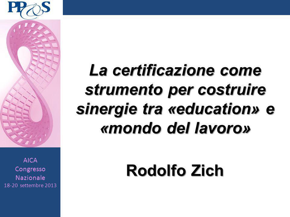 AICA Congresso Nazionale settembre 2013 La certificazione come strumento per costruire sinergie tra «education» e «mondo del lavoro» Rodolfo Zich