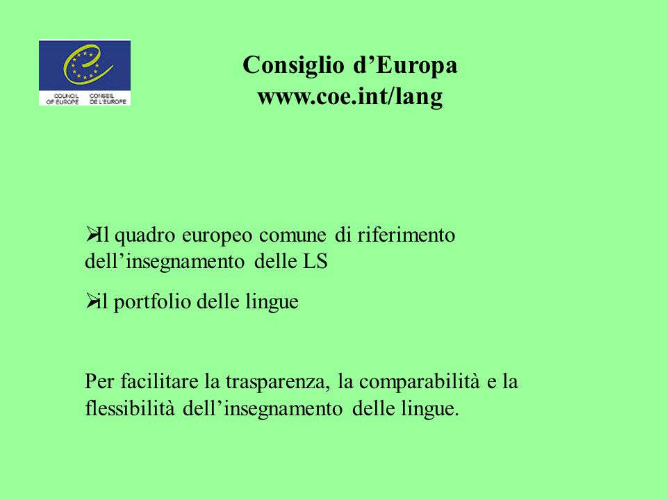 Consiglio dEuropa   Il quadro europeo comune di riferimento dellinsegnamento delle LS il portfolio delle lingue Per facilitare la trasparenza, la comparabilità e la flessibilità dellinsegnamento delle lingue.