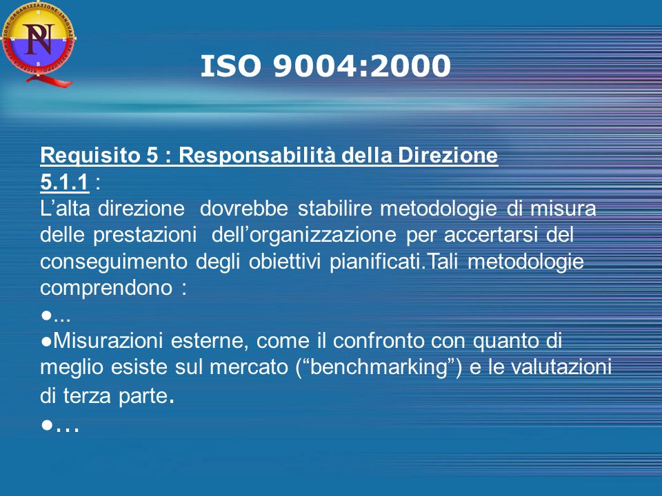 ISO 9004:2000 Requisito 5 : Responsabilità della Direzione : Lalta direzione dovrebbe stabilire metodologie di misura delle prestazioni dellorganizzazione per accertarsi del conseguimento degli obiettivi pianificati.Tali metodologie comprendono :...