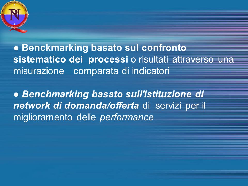 Benckmarking basato sul confronto sistematico dei processi o risultati attraverso una misurazione comparata di indicatori Benchmarking basato sull istituzione di network di domanda/offerta di servizi per il miglioramento delle performance