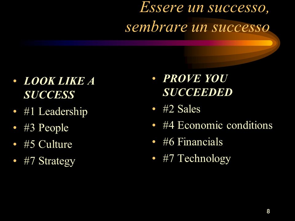 8 Essere un successo, sembrare un successo LOOK LIKE A SUCCESS #1 Leadership #3 People #5 Culture #7 Strategy PROVE YOU SUCCEEDED #2 Sales #4 Economic conditions #6 Financials #7 Technology