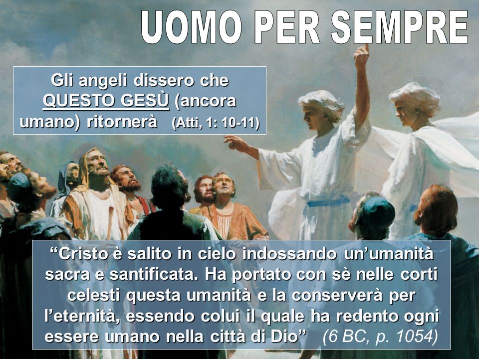 Gli angeli dissero che QUESTO GESÙ (ancora umano) ritornerà (Atti, 1: 10-11) Cristo è salito in cielo indossando unumanità sacra e santificata.