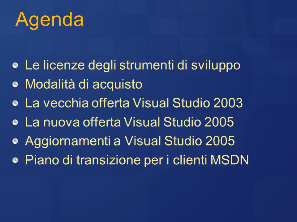 Agenda Le licenze degli strumenti di sviluppo Modalità di acquisto La vecchia offerta Visual Studio 2003 La nuova offerta Visual Studio 2005 Aggiornamenti a Visual Studio 2005 Piano di transizione per i clienti MSDN