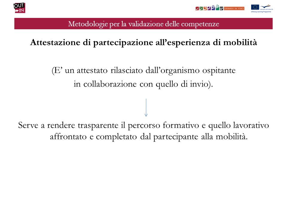Metodologie per la validazione delle competenze Attestazione di partecipazione allesperienza di mobilità (E un attestato rilasciato dallorganismo ospitante in collaborazione con quello di invio).