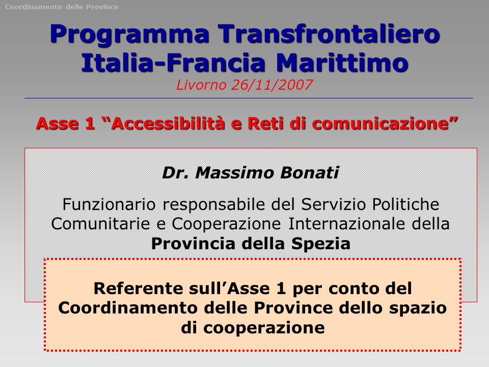Programma Transfrontaliero Italia-Francia Marittimo Programma Transfrontaliero Italia-Francia Marittimo Livorno 26/11/2007 Asse 1 Accessibilità e Reti di comunicazione Dr.