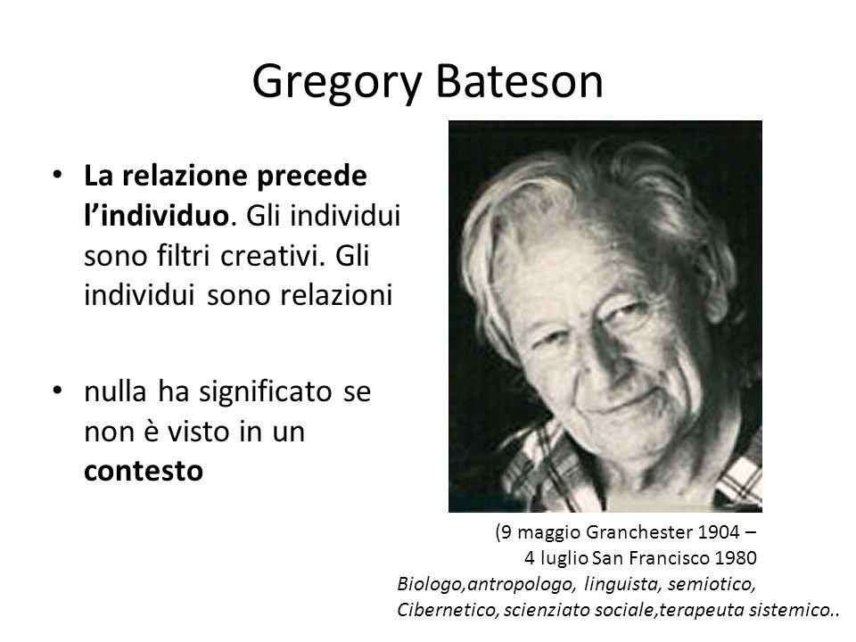 Gregory Bateson La relazione precede lindividuo. Gli individui sono filtri creativi.