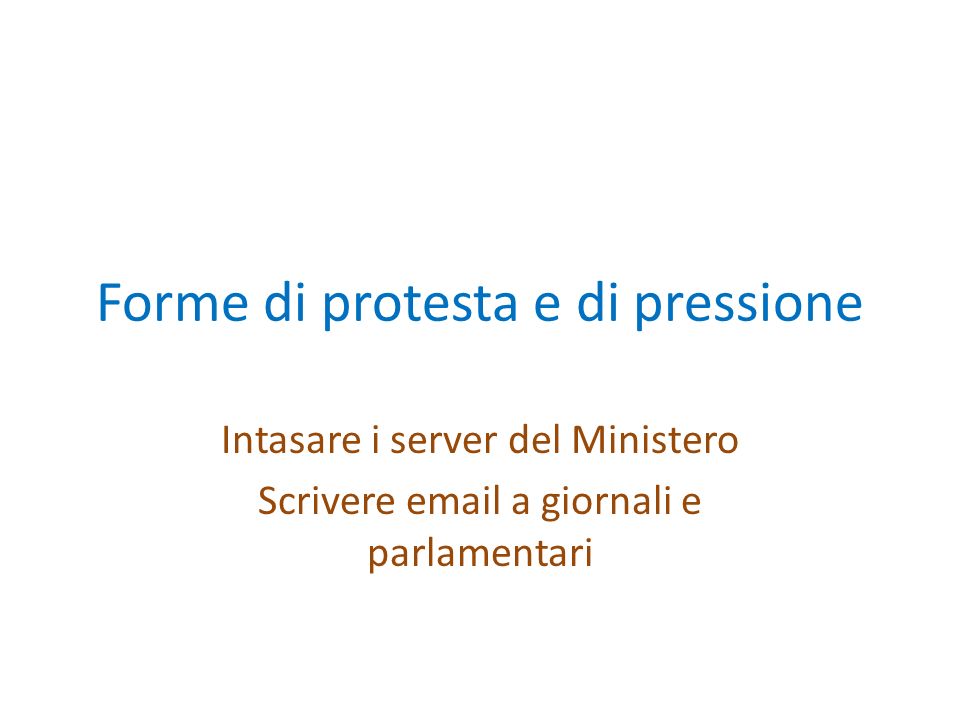 Forme di protesta e di pressione Intasare i server del Ministero Scrivere  a giornali e parlamentari