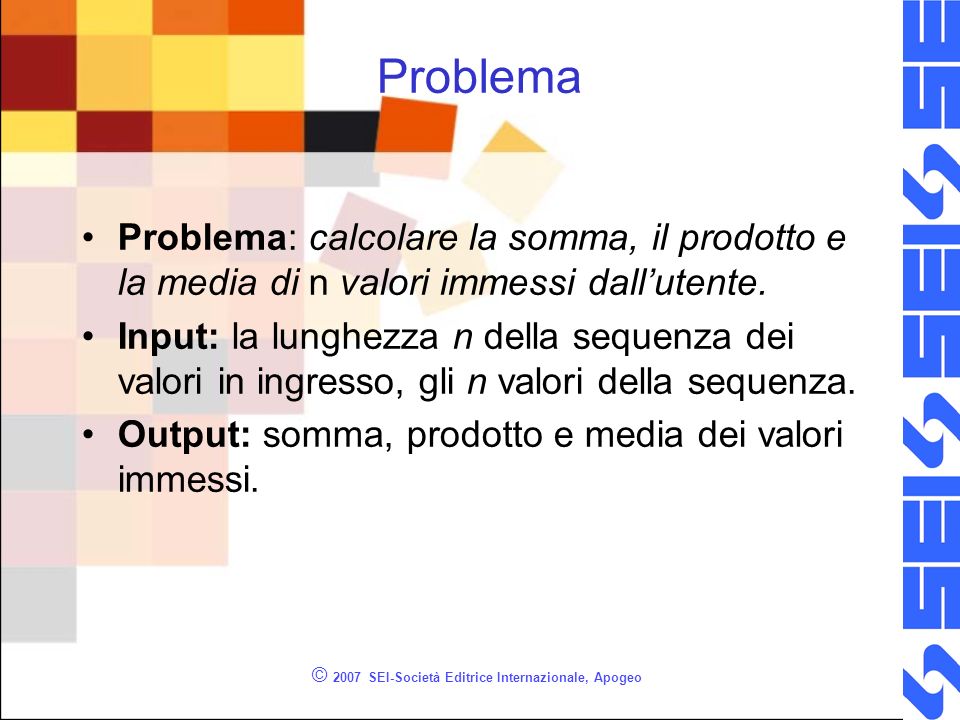 © 2007 SEI-Società Editrice Internazionale, Apogeo Problema Problema: calcolare la somma, il prodotto e la media di n valori immessi dallutente.