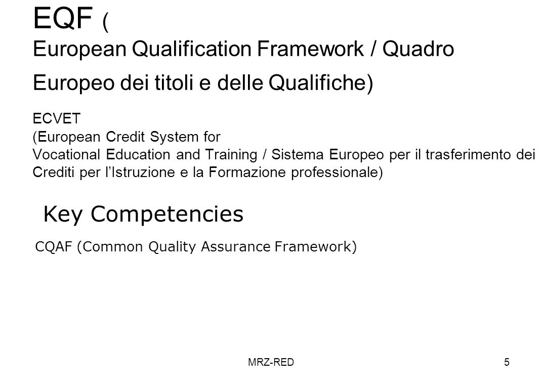 MRZ-RED5 EQF ( European Qualification Framework / Quadro Europeo dei titoli e delle Qualifiche) ECVET (European Credit System for Vocational Education and Training / Sistema Europeo per il trasferimento dei Crediti per lIstruzione e la Formazione professionale) Key Competencies CQAF (Common Quality Assurance Framework)
