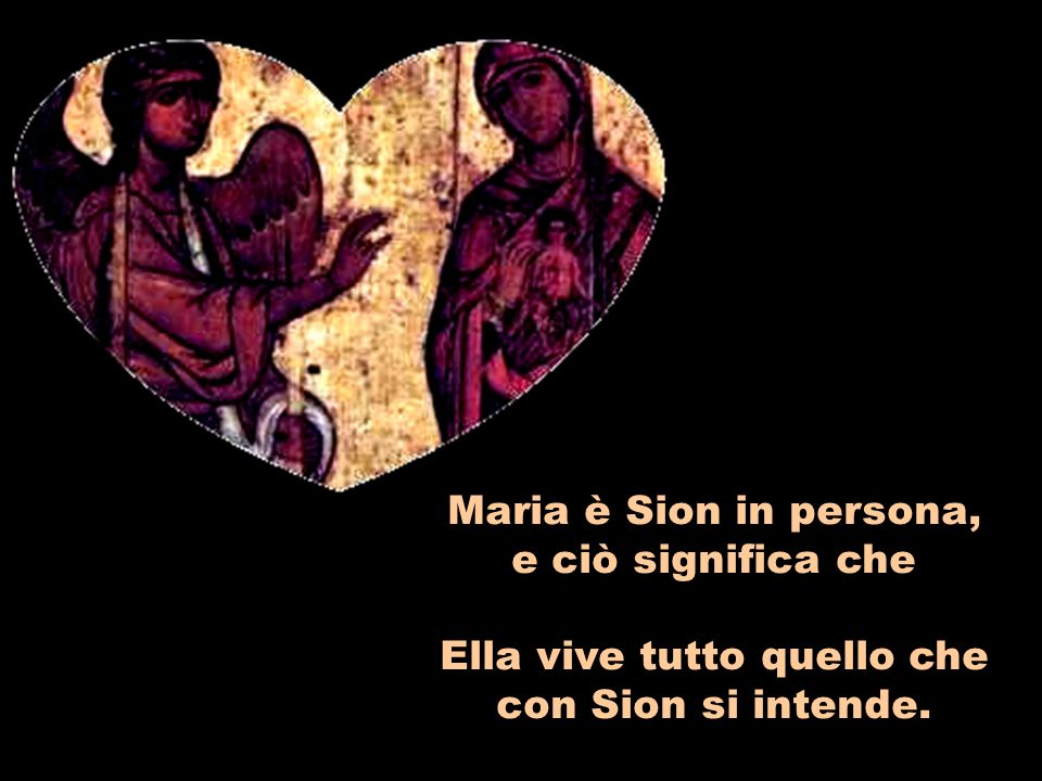 Maria è Sion in persona, e ciò significa che Ella vive tutto quello che con Sion si intende.