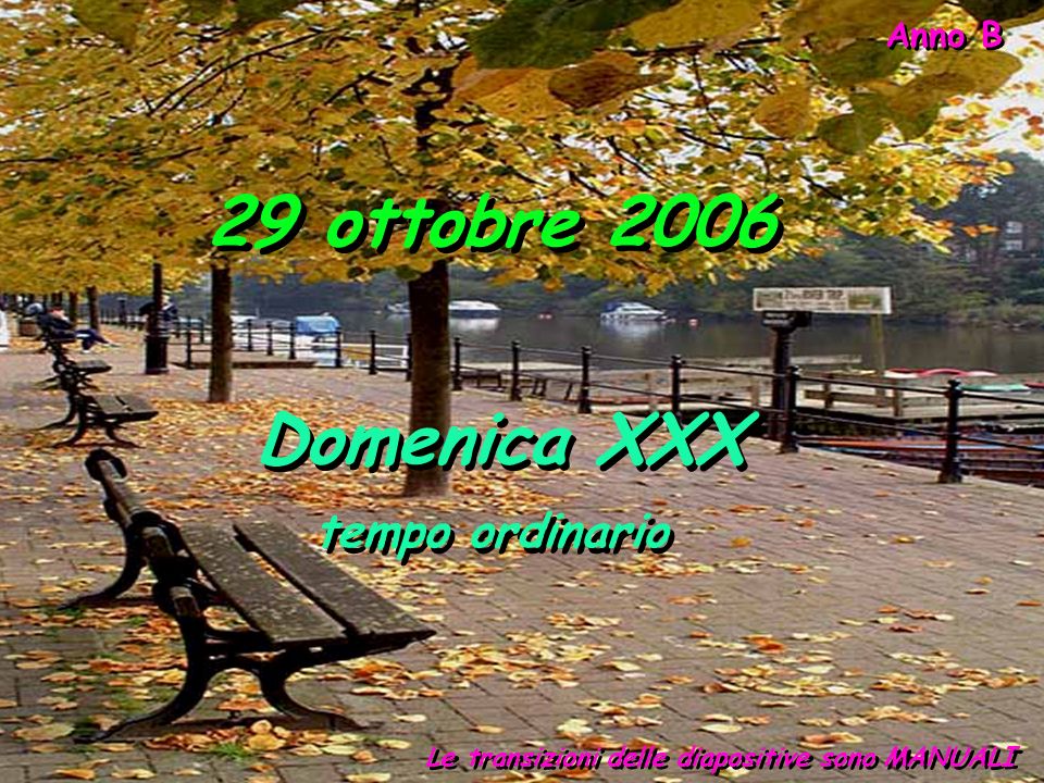 Anno B 29 ottobre 2006 Le transizioni delle diapositive sono MANUALI Domenica XXX tempo ordinario Domenica XXX tempo ordinario