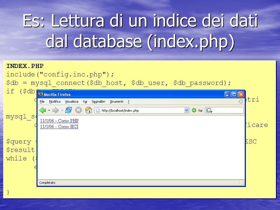 Es: Lettura di un indice dei dati dal database (index.php) INDEX.PHP include( config.inc.php ); $db = mysql_connect($db_host, $db_user, $db_password); if ($db == FALSE) die ( Errore nella connessione.