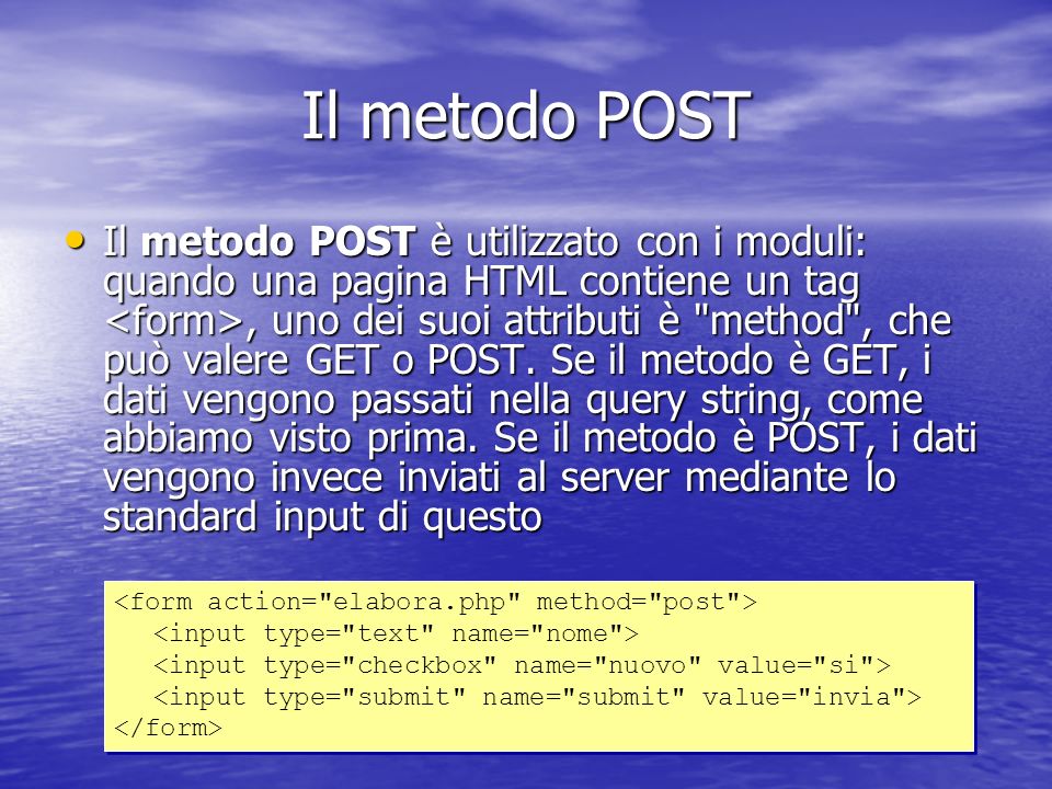 Il metodo POST Il metodo POST è utilizzato con i moduli: quando una pagina HTML contiene un tag, uno dei suoi attributi è method , che può valere GET o POST.