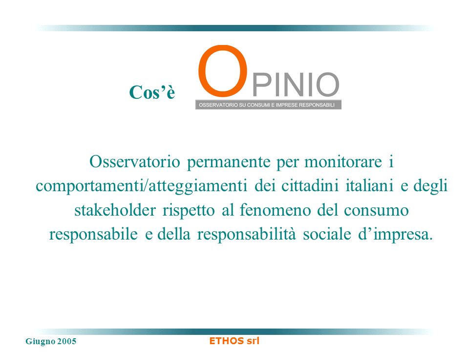 Giugno 2005 ETHOS srl Osservatorio permanente per monitorare i comportamenti/atteggiamenti dei cittadini italiani e degli stakeholder rispetto al fenomeno del consumo responsabile e della responsabilità sociale dimpresa.