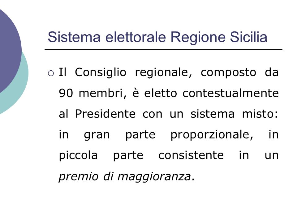 Sistema elettorale Regione Sicilia Il Consiglio regionale, composto da 90 membri, è eletto contestualmente al Presidente con un sistema misto: in gran parte proporzionale, in piccola parte consistente in un premio di maggioranza.
