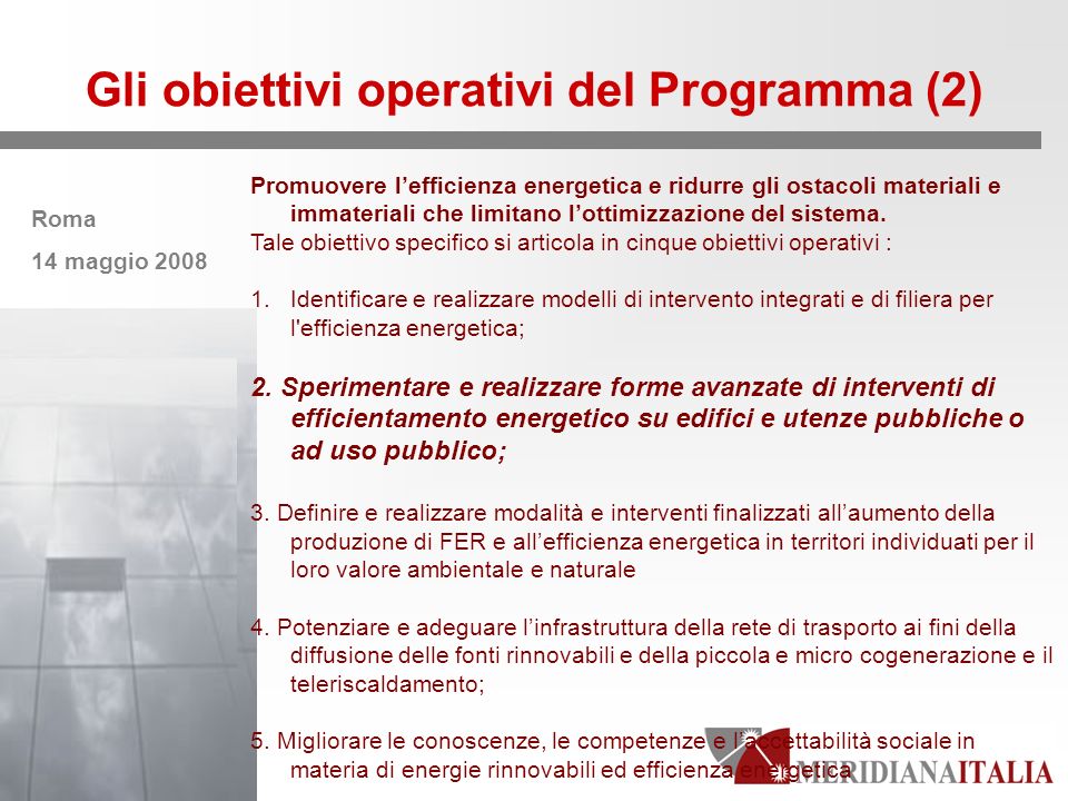 Roma 14 maggio 2008 Gli obiettivi operativi del Programma (2) Promuovere lefficienza energetica e ridurre gli ostacoli materiali e immateriali che limitano lottimizzazione del sistema.