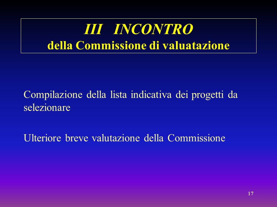 17 III INCONTRO della Commissione di valuatazione Compilazione della lista indicativa dei progetti da selezionare Ulteriore breve valutazione della Commissione
