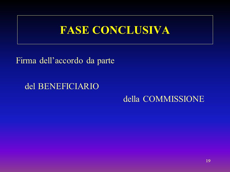 19 FASE CONCLUSIVA Firma dellaccordo da parte del BENEFICIARIO della COMMISSIONE