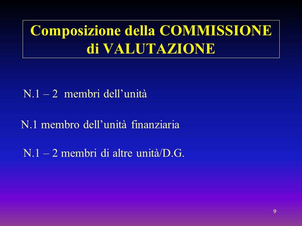9 Composizione della COMMISSIONE di VALUTAZIONE N.1 – 2 membri dellunità N.1 membro dellunità finanziaria N.1 – 2 membri di altre unità/D.G.