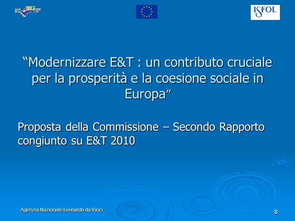Agenzia Nazionale Leonardo da Vinci 8 Modernizzare E&T : un contributo cruciale per la prosperità e la coesione sociale in Europa Modernizzare E&T : un contributo cruciale per la prosperità e la coesione sociale in Europa Proposta della Commissione – Secondo Rapporto congiunto su E&T 2010