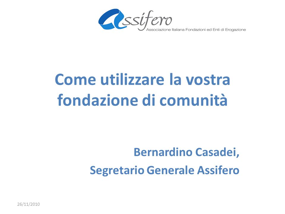 Come utilizzare la vostra fondazione di comunità Bernardino Casadei, Segretario Generale Assifero 26/11/2010
