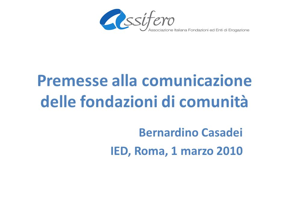 Premesse alla comunicazione delle fondazioni di comunità Bernardino Casadei IED, Roma, 1 marzo 2010