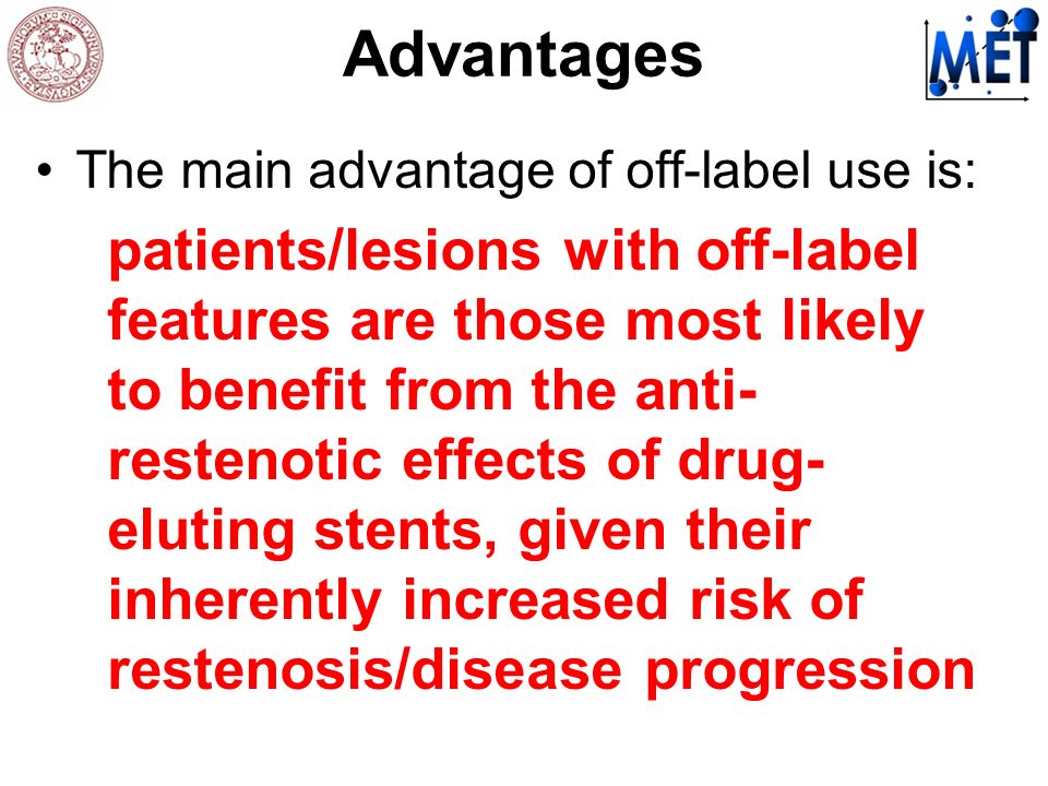 Advantages The main advantage of off-label use is: patients/lesions with off-label features are those most likely to benefit from the anti- restenotic effects of drug- eluting stents, given their inherently increased risk of restenosis/disease progression