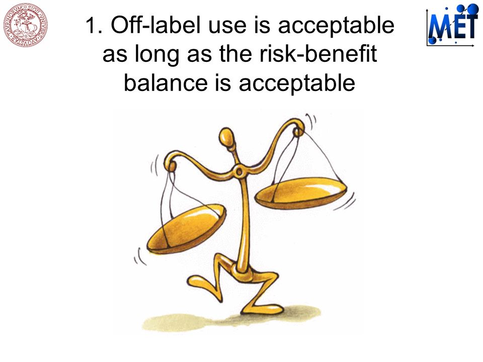 1. Off-label use is acceptable as long as the risk-benefit balance is acceptable