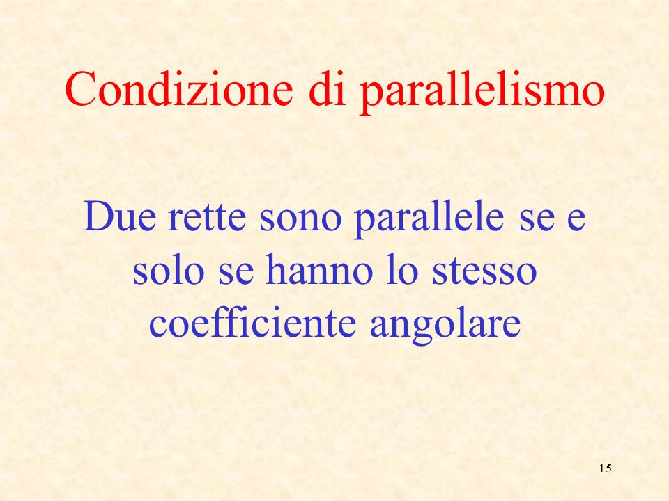 15 Condizione di parallelismo Due rette sono parallele se e solo se hanno lo stesso coefficiente angolare