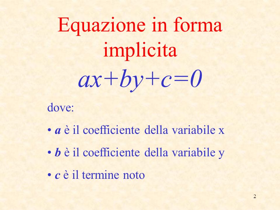 2 Equazione in forma implicita ax+by+c=0 dove: a è il coefficiente della variabile x b è il coefficiente della variabile y c è il termine noto