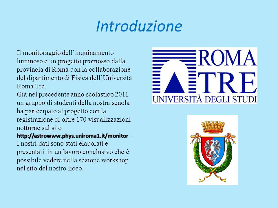 Introduzione Il monitoraggio dellinquinamento luminoso è un progetto promosso dalla provincia di Roma con la collaborazione del dipartimento di Fisica dellUniversità Roma Tre.