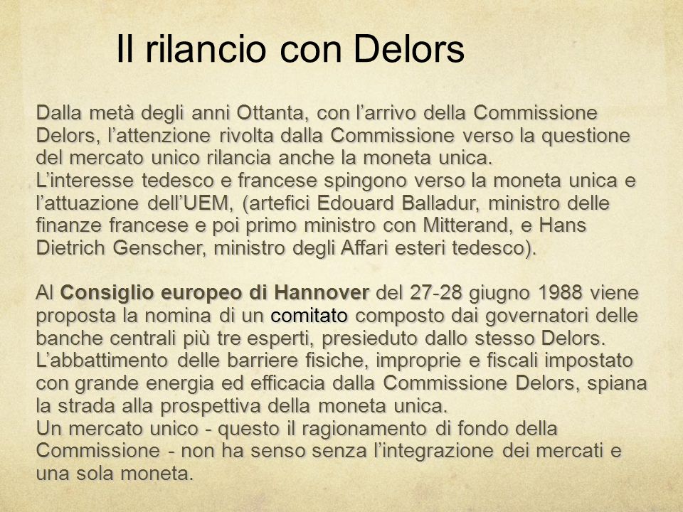 Il rilancio con Delors Dalla metà degli anni Ottanta, con larrivo della Commissione Delors, lattenzione rivolta dalla Commissione verso la questione del mercato unico rilancia anche la moneta unica.
