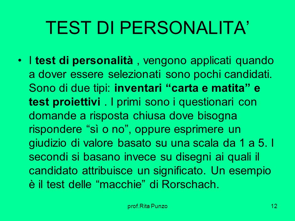 prof.Rita Punzo12 TEST DI PERSONALITA I test di personalità, vengono applicati quando a dover essere selezionati sono pochi candidati.