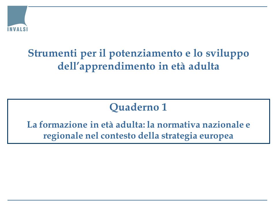 Quaderno 1 La formazione in età adulta: la normativa nazionale e regionale nel contesto della strategia europea Strumenti per il potenziamento e lo sviluppo dellapprendimento in età adulta