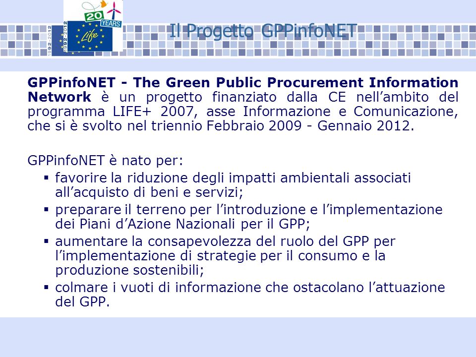 Il Progetto GPPinfoNET GPPinfoNET - The Green Public Procurement Information Network è un progetto finanziato dalla CE nellambito del programma LIFE+ 2007, asse Informazione e Comunicazione, che si è svolto nel triennio Febbraio Gennaio 2012.