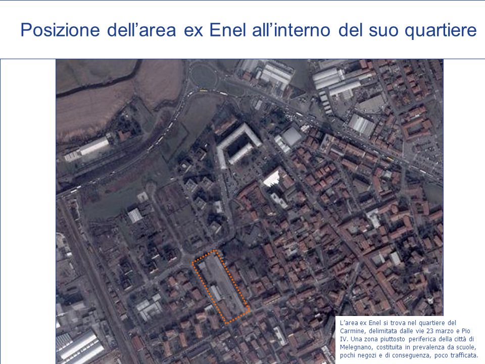 Posizione dellarea ex Enel allinterno del suo quartiere Larea ex Enel si trova nel quartiere del Carmine, delimitata dalle vie 23 marzo e Pio IV.